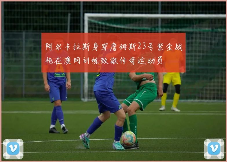 阿尔卡拉斯身穿詹姆斯23号紫金战袍在澳网训练致敬传奇运动员