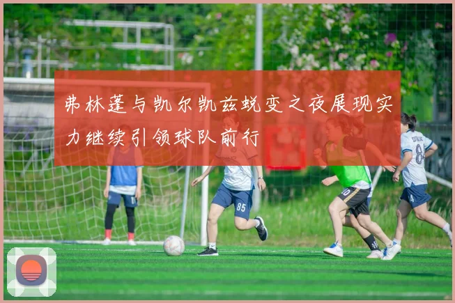 弗林蓬与凯尔凯兹蜕变之夜展现实力继续引领球队前行