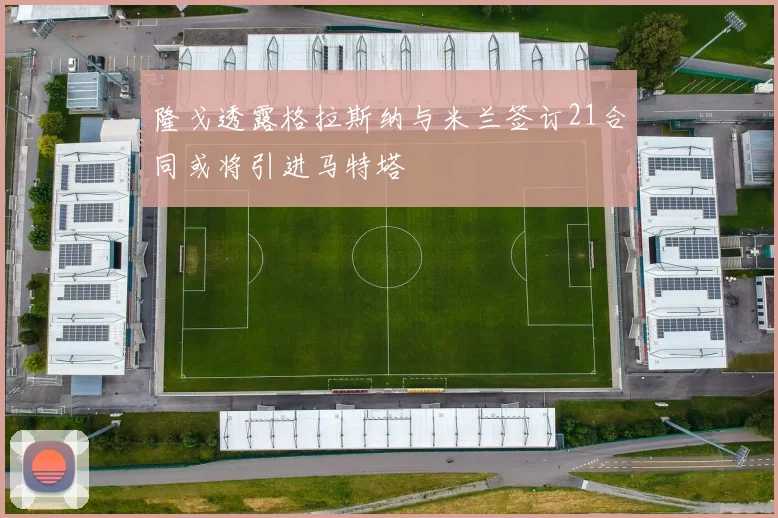 隆戈透露格拉斯纳与米兰签订21合同或将引进马特塔