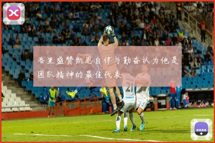 洛里盛赞凯恩自律与勤奋认为他是团队精神的最佳代表