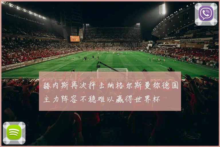 赫内斯再次抨击纳格尔斯曼称德国主力阵容不稳难以赢得世界杯