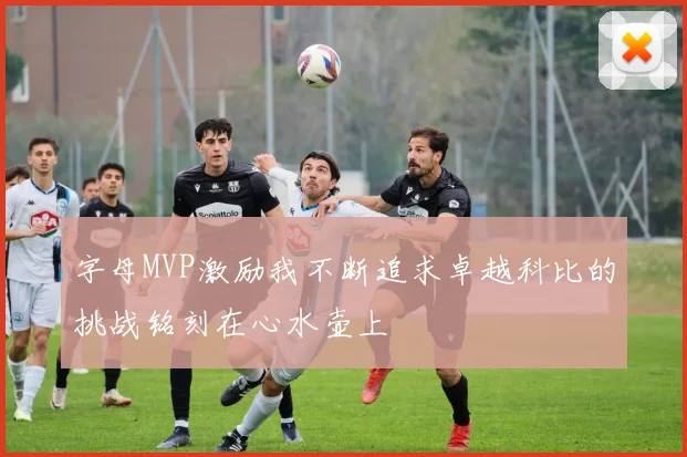 字母MVP激励我不断追求卓越科比的挑战铭刻在心水壶上